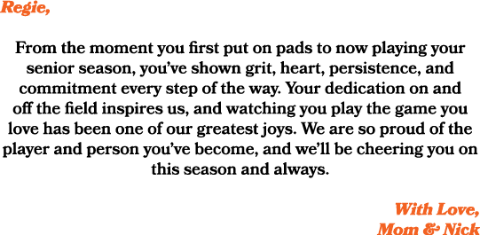 Regie, From the moment you first put on pads to now playing your senior season, you’ve shown grit, heart, persistence...