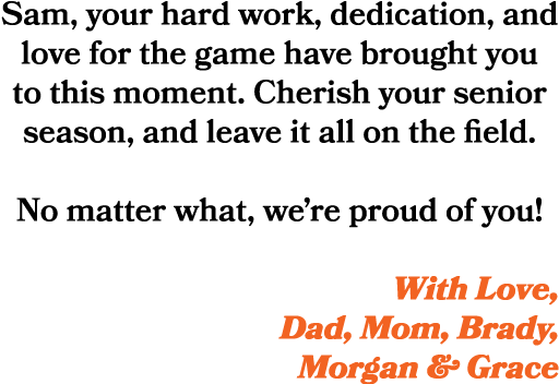 Sam, your hard work, dedication, and love for the game have brought you to this moment. Cherish your senior season, a...