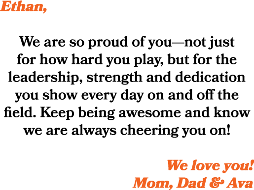 Ethan, We are so proud of you—not just for how hard you play, but for the leadership, strength and dedication you sho...