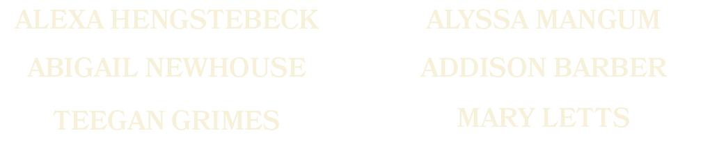 MARY LETTS,Teegan Grimes,Addison Barber,Abigail Newhouse,Alyssa Mangum,Alexa Hengstebec