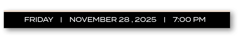 FRIDAY | NOVEMBER 28 , 2025 | 7:00 P