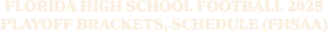 FLORIDA HIGH SCHOOL FOOTBALL 2025 PLAYOFF BRACKETS, SCHEDULE (FHSAA)