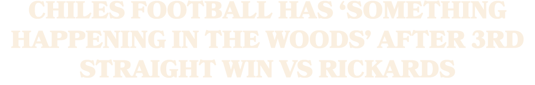 CHILES FOOTBALL HAS ‘SOMETHING HAPPENING IN THE WOODS’ AFTER 3RD STRAIGHT WIN VS RICKARDS