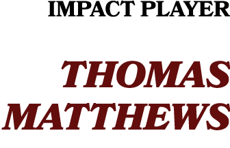 IMPACT PLAYER THOMAS MATTHEWS 