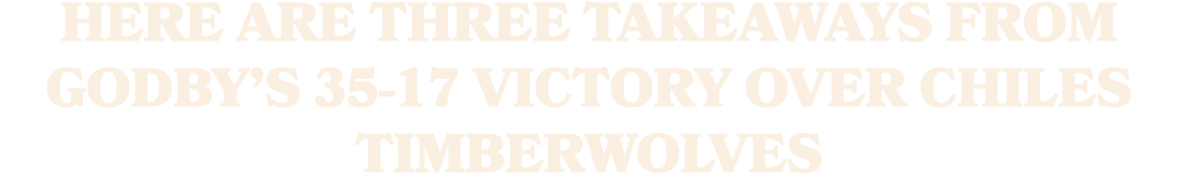 HERE ARE THREE TAKEAWAYS FROM GODBY’S 35 17 VICTORY OVER CHILES TIMBERWOLVES