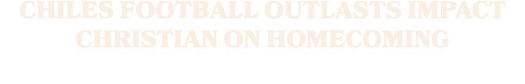 CHILES FOOTBALL OUTLASTS IMPACT CHRISTIAN ON HOMECOMING