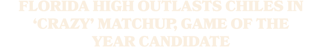 FLORIDA HIGH OUTLASTS CHILES IN ‘CRAZY’ MATCHUP, GAME OF THE YEAR CANDIDATE