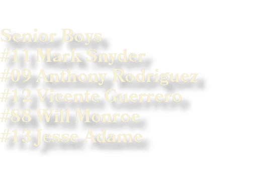 Senior Boys #11 Mark Snyder #09 Anthony Rodriguez #12 Vicente Guerrero #88 Will Monroe #13 Jesse Adame 
