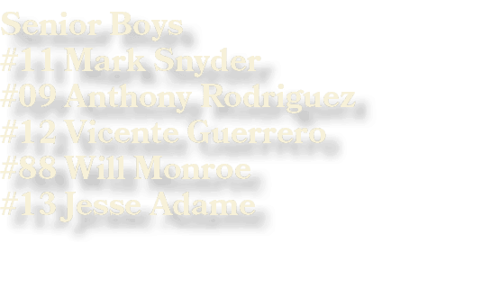 Senior Boys #11 Mark Snyder #09 Anthony Rodriguez #12 Vicente Guerrero #88 Will Monroe #13 Jesse Adame 