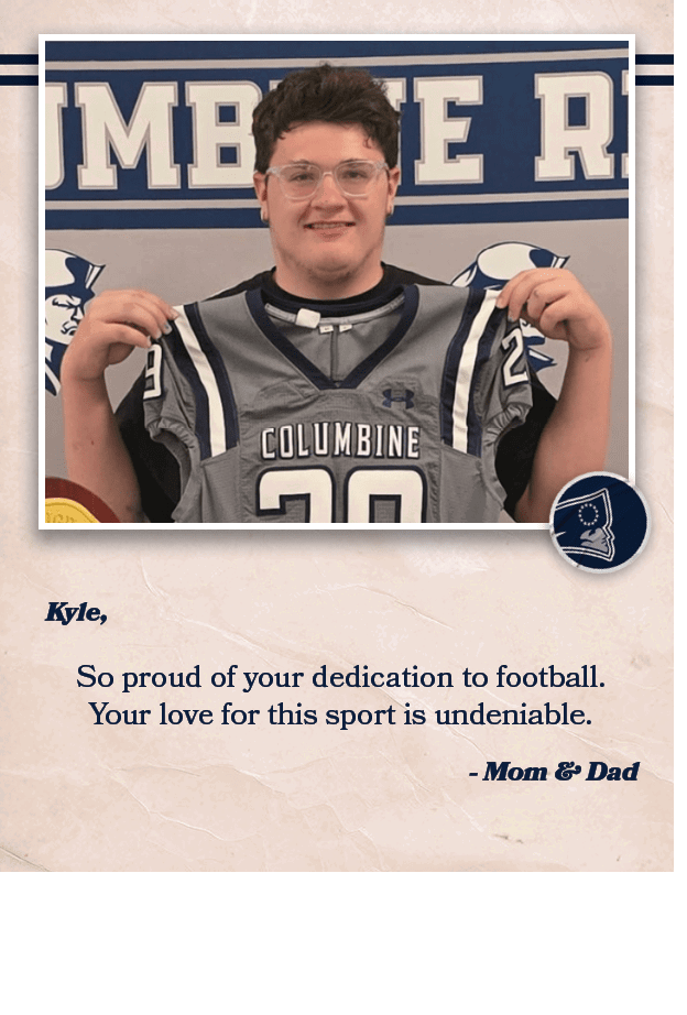  Mom & Dad ,So proud of your dedication to football. Your love for this sport is undeniable. ,Kyle, 