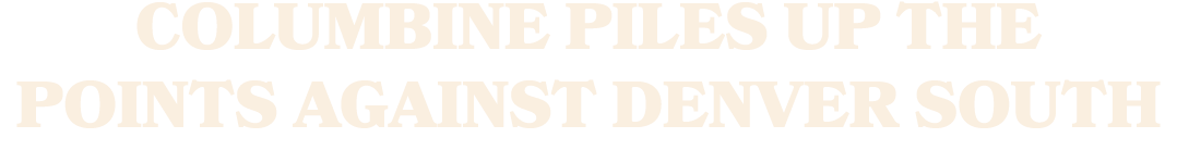 COLUMBINE PILES UP THE POINTS AGAINST DENVER SOUTH