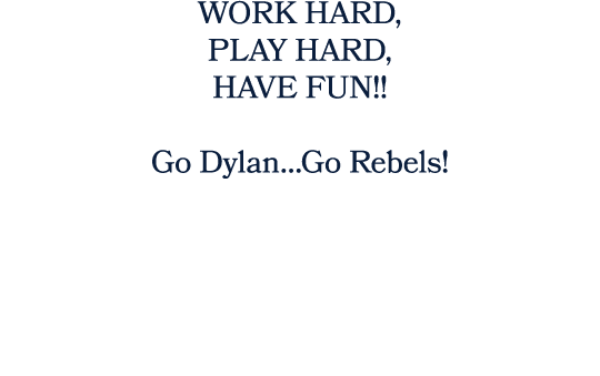WORK HARD, PLAY HARD, HAVE FUN!! Go Dylan…Go Rebels! 