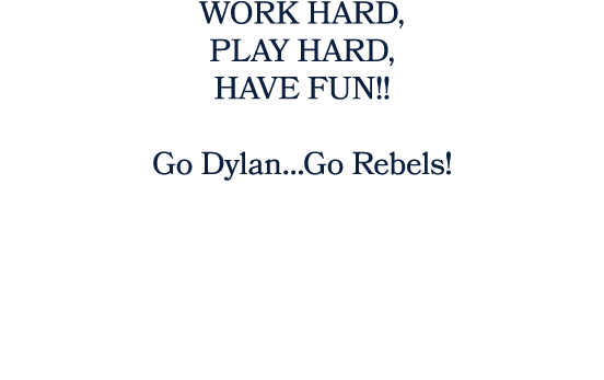 WORK HARD, PLAY HARD, HAVE FUN!! Go Dylan…Go Rebels! 