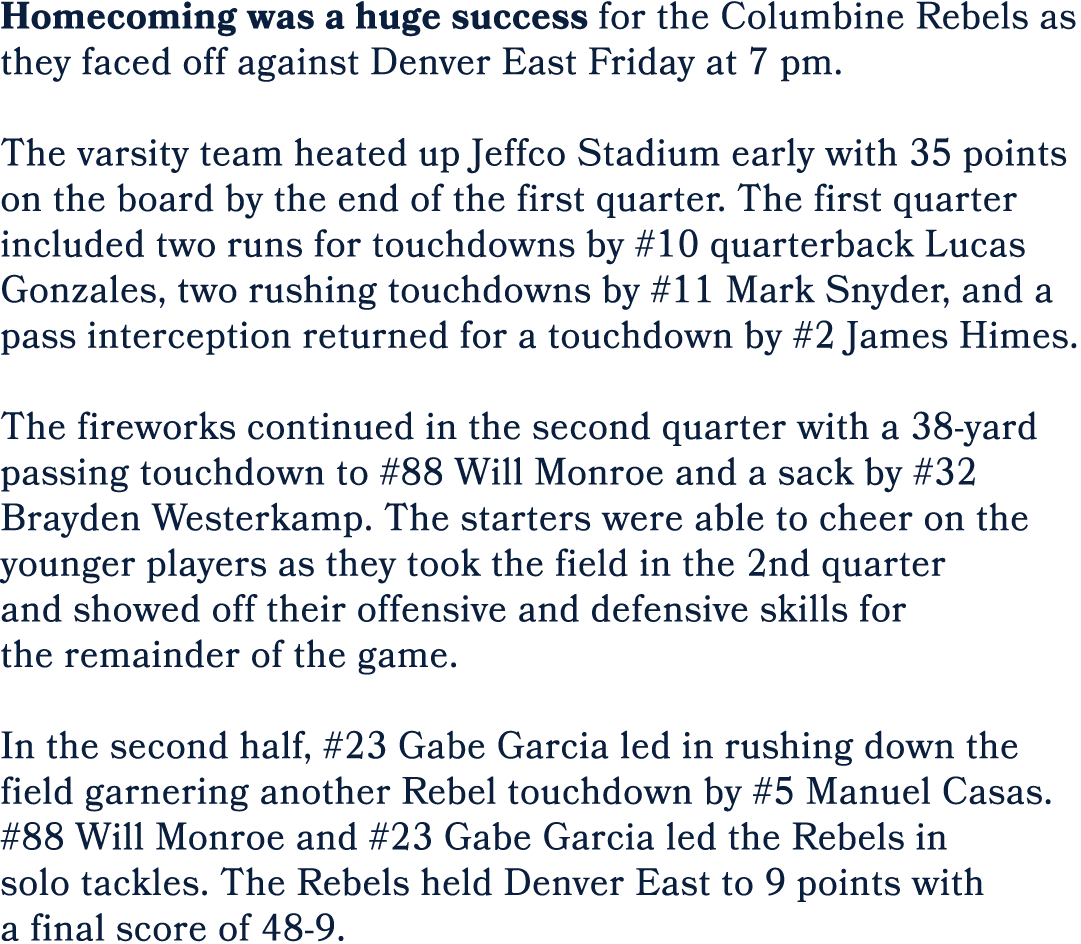 Homecoming was a huge success for the Columbine Rebels as they faced off against Denver East Friday at 7 pm. The vars...