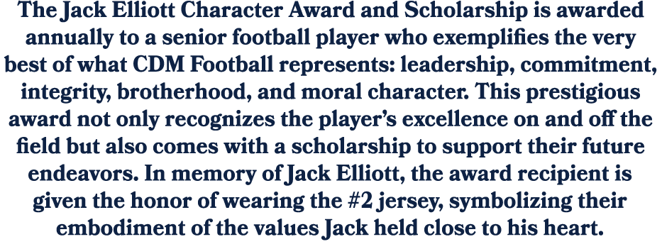 The Jack Elliott Character Award and Scholarship is awarded annually to a senior football player who exemplifies the ...
