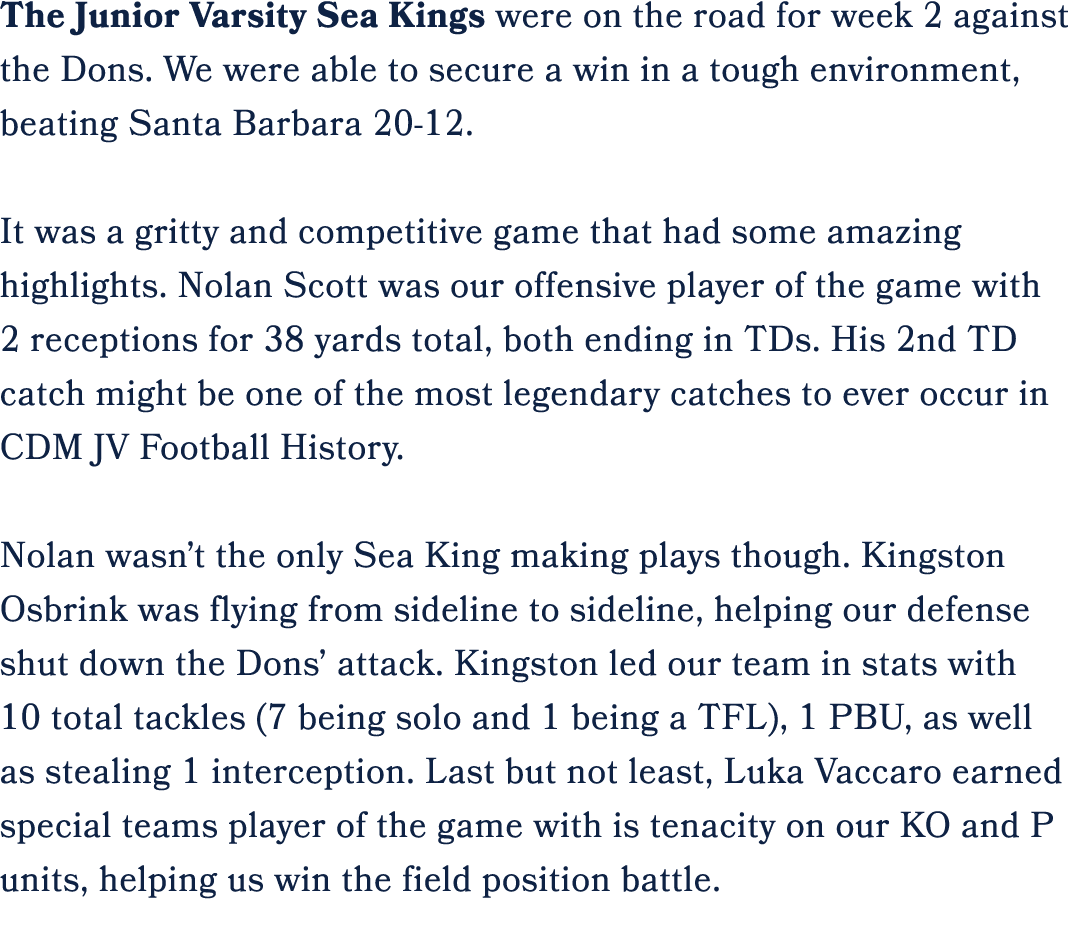 The Junior Varsity Sea Kings were on the road for week 2 against the Dons. We were able to secure a win in a tough en...