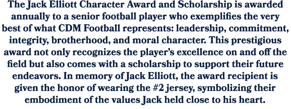 The Jack Elliott Character Award and Scholarship is awarded annually to a senior football player who exemplifies the ...