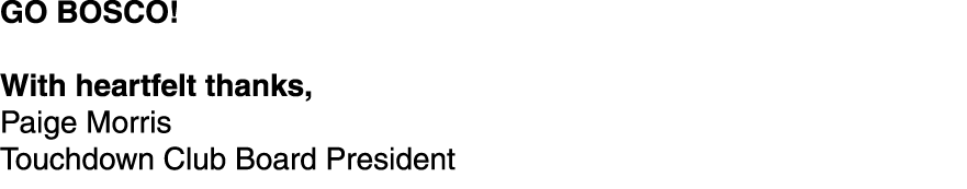 GO BOSCO! With heartfelt thanks, Paige Morris Touchdown Club Board President