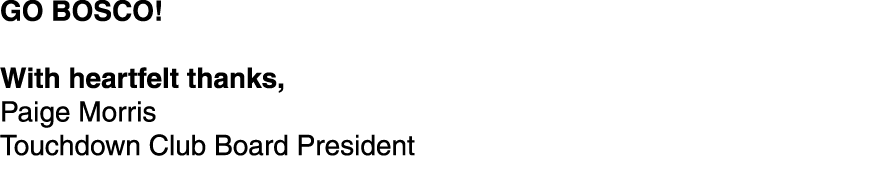 GO BOSCO! With heartfelt thanks, Paige Morris Touchdown Club Board President