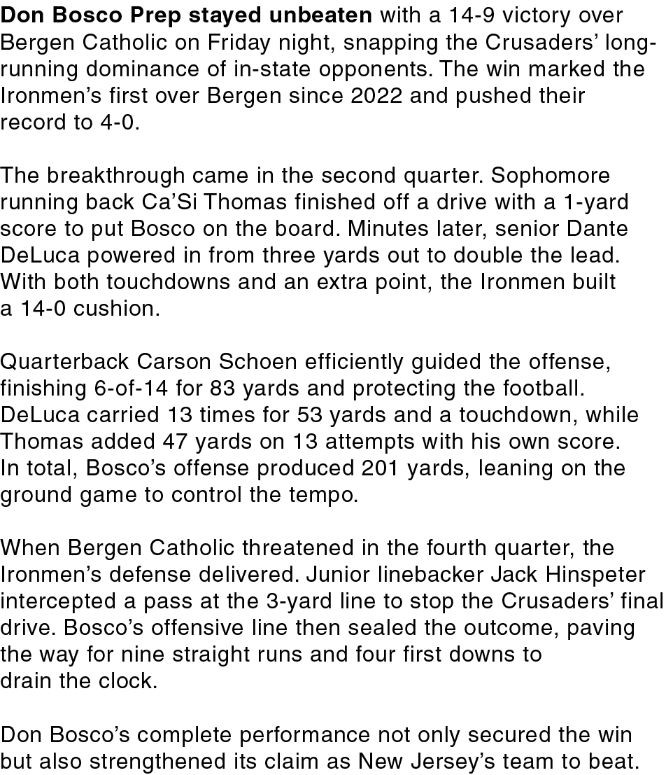 Don Bosco Prep stayed unbeaten with a 14 9 victory over Bergen Catholic on Friday night, snapping the Crusaders’ long...