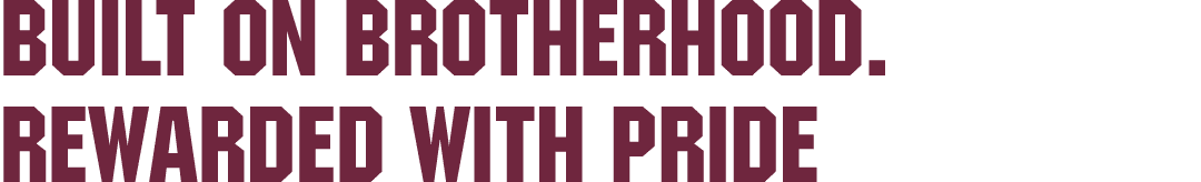 Built on Brotherhood. Rewarded with Pride