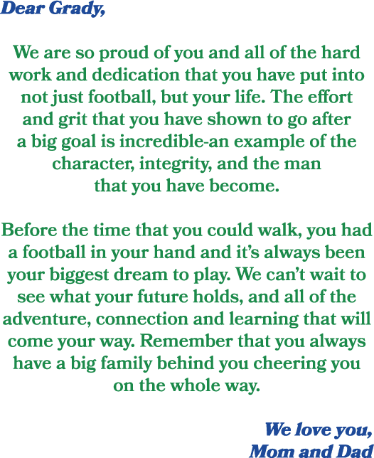 Dear Grady, We are so proud of you and all of the hard work and dedication that you have put into not just football, ...