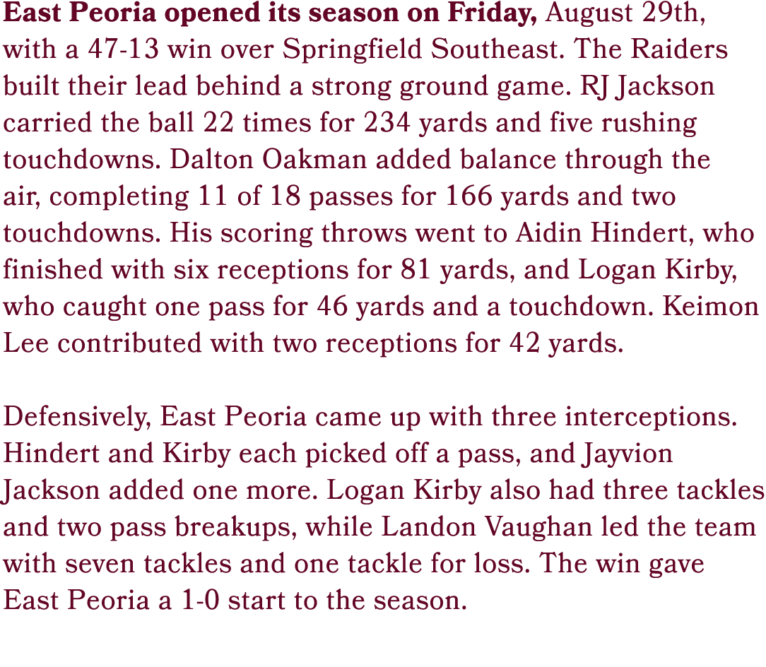 East Peoria opened its season on Friday, August 29th, with a 47 13 win over Springfield Southeast. The Raiders built ...
