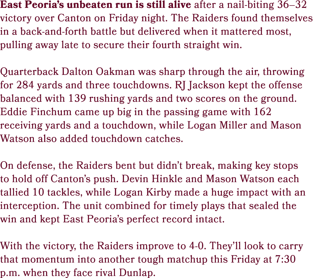 East Peoria’s unbeaten run is still alive after a nail biting 36–32 victory over Canton on Friday night. The Raiders ...