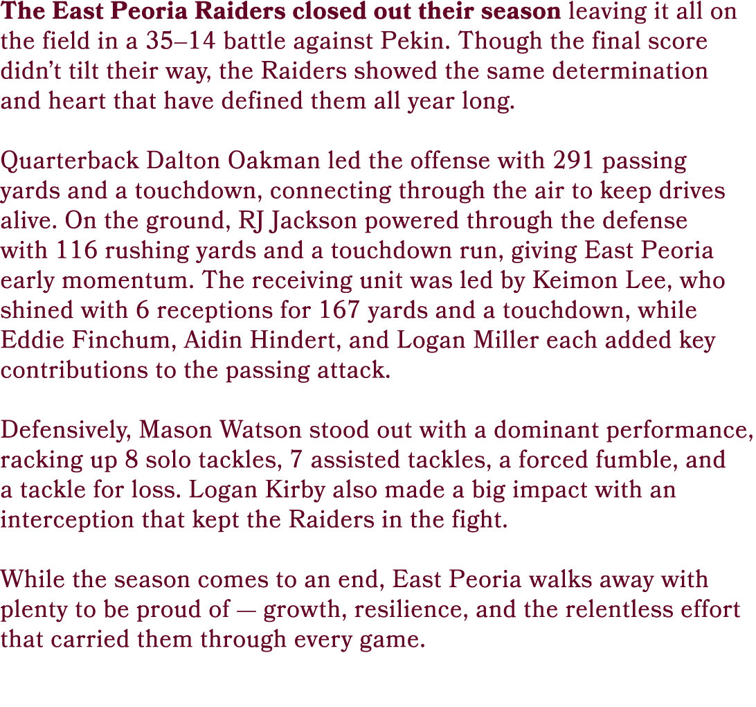 The East Peoria Raiders closed out their season leaving it all on the field in a 35–14 battle against Pekin. Though t...