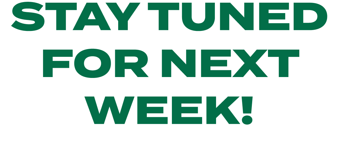 STAY TUNED FOR NEXT WEEK!