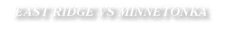 EAST RIDGE VS MINNETONKA