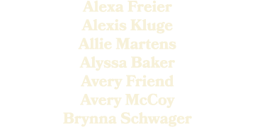 Alexa Freier Alexis Kluge Allie Martens Alyssa Baker Avery Friend Avery McCoy Brynna Schwager