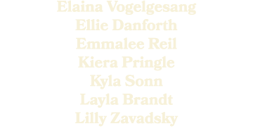 Elaina Vogelgesang Ellie Danforth Emmalee Reil Kiera Pringle Kyla Sonn Layla Brandt Lilly Zavadsky 