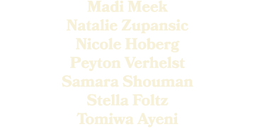 Madi Meek Natalie Zupansic Nicole Hoberg Peyton Verhelst Samara Shouman Stella Foltz Tomiwa Ayeni 