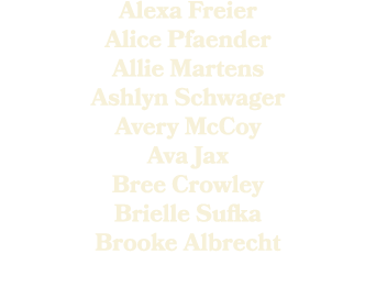 Alexa Freier Alice Pfaender Allie Martens Ashlyn Schwager Avery McCoy Ava Jax Bree Crowley Brielle Sufka Brooke Albre...