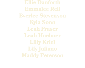 Ellie Danforth Emmalee Reil Everlee Stevenson Kyla Sonn Leah Fraser Leah Huebner Lilly Kriel Lily Juliano Maddy Peter...
