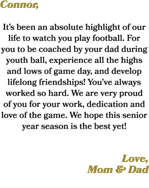 Connor, It’s been an absolute highlight of our life to watch you play football. For you to be coached by your dad dur...