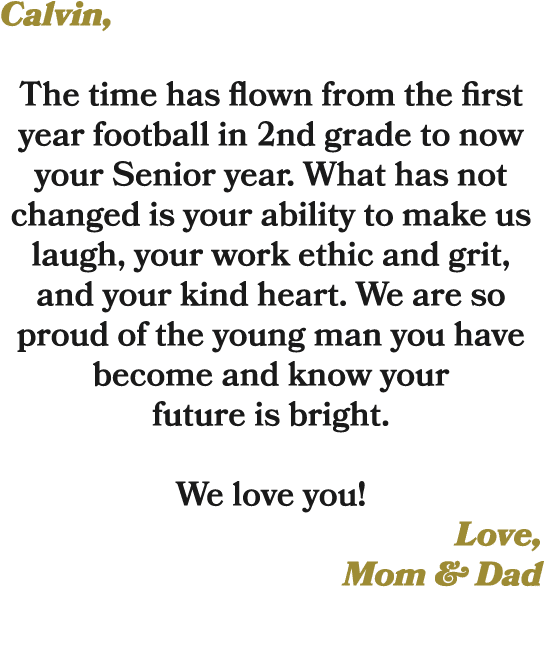 Calvin, The time has flown from the first year football in 2nd grade to now your Senior year. What has not changed is...