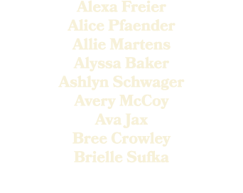 Alexa Freier Alice Pfaender Allie Martens Alyssa Baker Ashlyn Schwager Avery McCoy Ava Jax Bree Crowley Brielle Sufka 