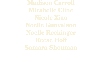 Madison Carroll Mirabelle Cline Nicole Xiao Noelle Gunvalson Noelle Reckinger Reese Hoff Samara Shouman
