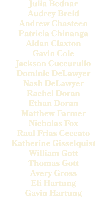 Julia Bednar Audrey Breid Andrew Chasteen Patricia Chinanga Aidan Claxton Gavin Cole Jackson Cuccurullo Dominic DeLaw...