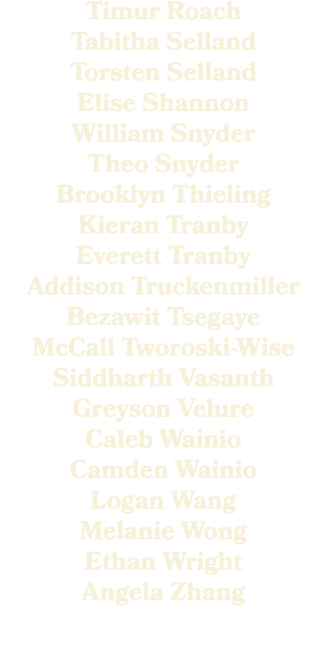 Timur Roach Tabitha Selland Torsten Selland Elise Shannon William Snyder Theo Snyder Brooklyn Thieling Kieran Tranby ...