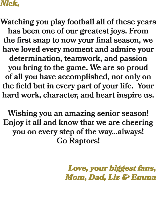 Nick, Watching you play football all of these years has been one of our greatest joys. From the first snap to now you...
