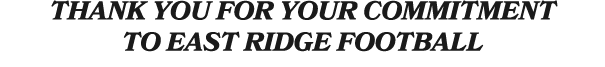 THANK YOU FOR YOUR COMMITMENT TO EAST RIDGE FOOTBALL 