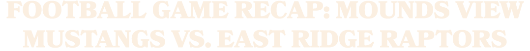 FOOTBALL GAME RECAP: MOUNDS VIEW MUSTANGS VS. EAST RIDGE RAPTORS