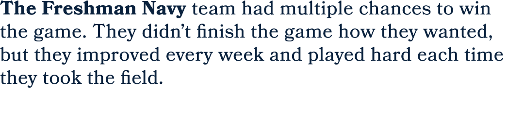 The Freshman Navy team had multiple chances to win the game. They didn’t finish the game how they wanted, but they im...