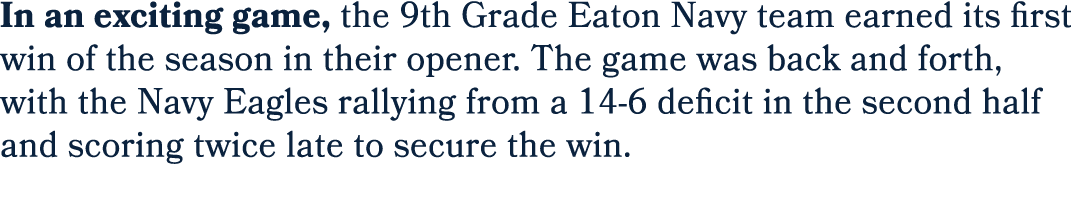 In an exciting game, the 9th Grade Eaton Navy team earned its first win of the season in their opener. The game was b...