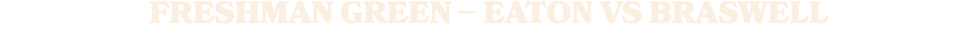FRESHMAN GREEN – EATON VS BRASWELL
