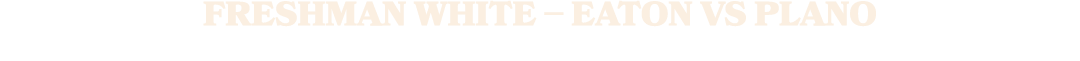 FRESHMAN WHITE – EATON VS PLANO