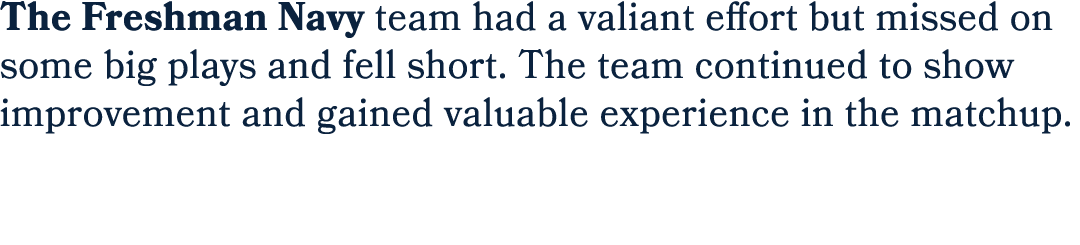 The Freshman Navy team had a valiant effort but missed on some big plays and fell short. The team continued to show i...